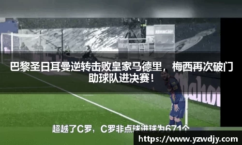 巴黎圣日耳曼逆转击败皇家马德里，梅西再次破门助球队进决赛！