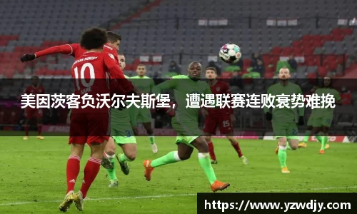 美因茨客负沃尔夫斯堡，遭遇联赛连败衰势难挽