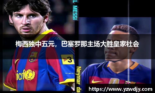 梅西独中五元，巴塞罗那主场大胜皇家社会