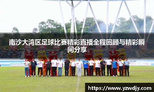 南沙大湾区足球比赛精彩直播全程回顾与精彩瞬间分享