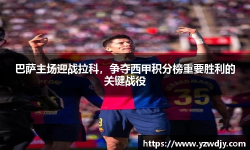 巴萨主场迎战拉科，争夺西甲积分榜重要胜利的关键战役