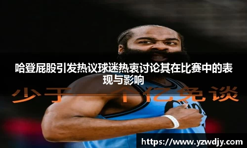 哈登屁股引发热议球迷热衷讨论其在比赛中的表现与影响