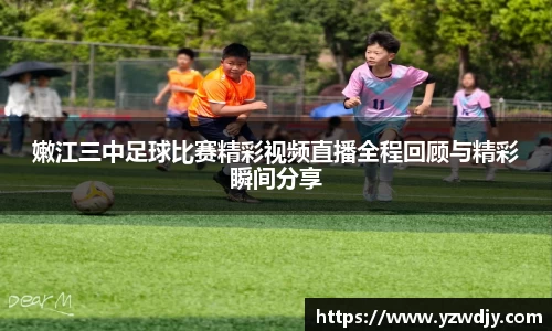 嫩江三中足球比赛精彩视频直播全程回顾与精彩瞬间分享