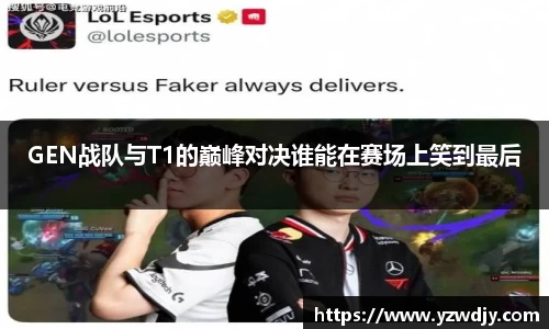 GEN战队与T1的巅峰对决谁能在赛场上笑到最后
