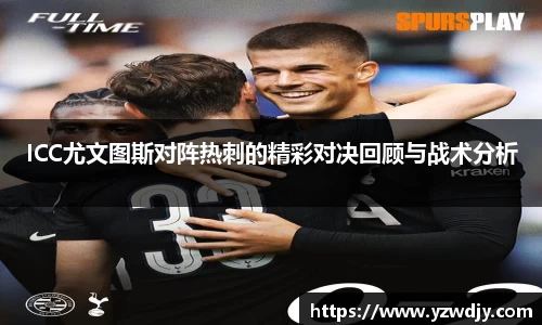ICC尤文图斯对阵热刺的精彩对决回顾与战术分析