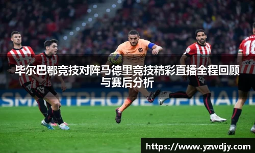 毕尔巴鄂竞技对阵马德里竞技精彩直播全程回顾与赛后分析
