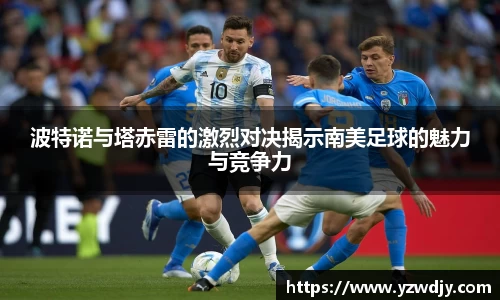 波特诺与塔赤雷的激烈对决揭示南美足球的魅力与竞争力