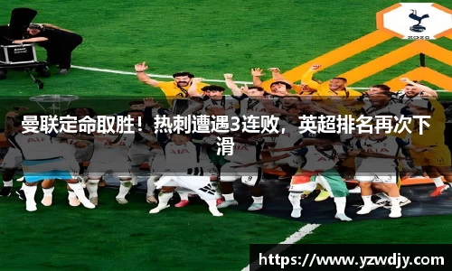 曼联定命取胜！热刺遭遇3连败，英超排名再次下滑