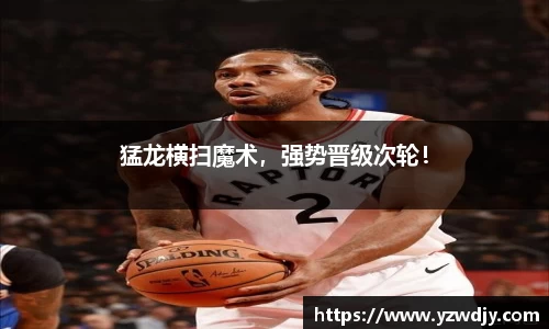 猛龙横扫魔术，强势晋级次轮！